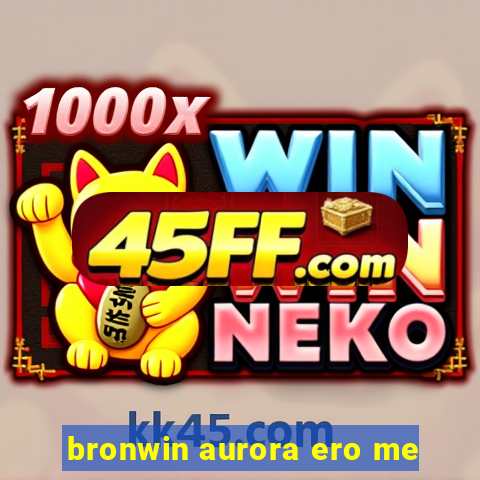 bronwin aurora ero me